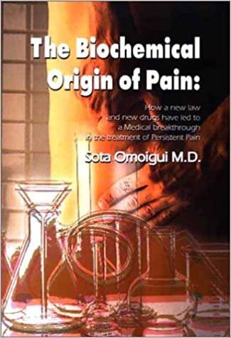The Biochemical Origin of Pain: How a New Law and New Drugs Have Led to a Medical Breakthrough in the Treatment of Persistent Pain by Sota Omoigui (Author)